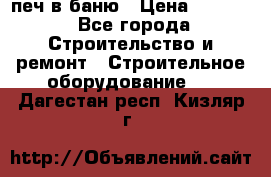 печ в баню › Цена ­ 3 000 - Все города Строительство и ремонт » Строительное оборудование   . Дагестан респ.,Кизляр г.